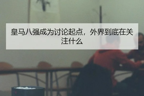 皇马八强成为讨论起点，外界到底在关注什么
